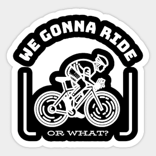 WE GONNA RIDE OR WHAT Gift Ideas Sticker